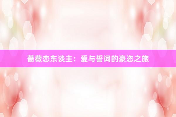 蔷薇恋东谈主:爱与誓词的豪恣之旅